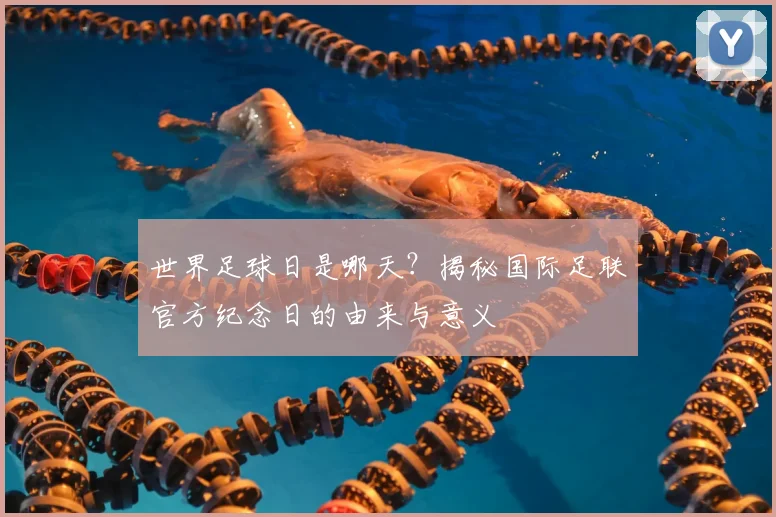 世界足球日是哪天？揭秘国际足联官方纪念日的由来与意义