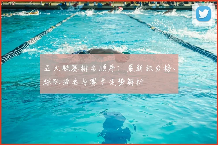 五大联赛排名顺序：最新积分榜、球队排名与赛季走势解析