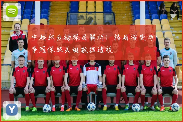 中超积分榜深度解析：格局演变与争冠保级关键数据透视