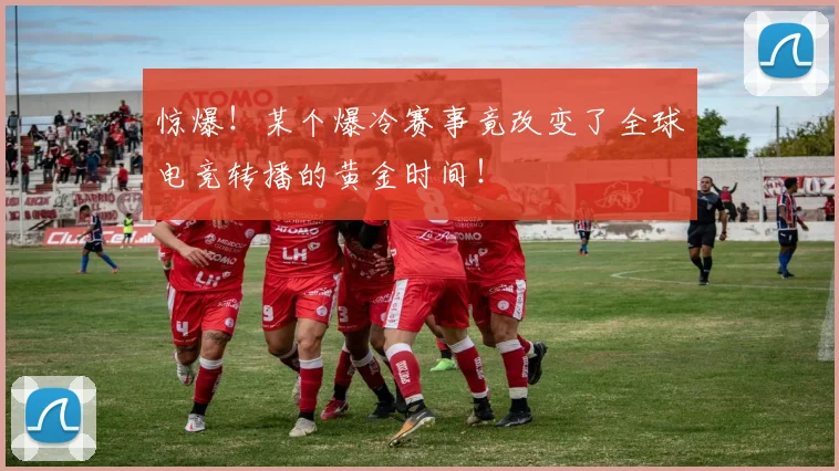 惊爆！某个爆冷赛事竟改变了全球电竞转播的黄金时间！