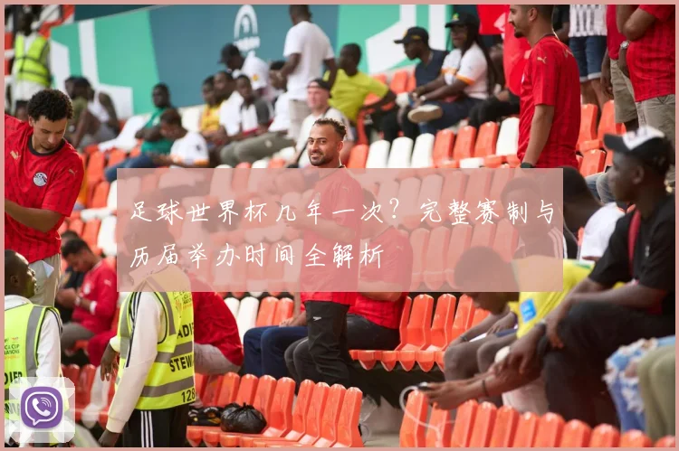 足球世界杯几年一次？完整赛制与历届举办时间全解析