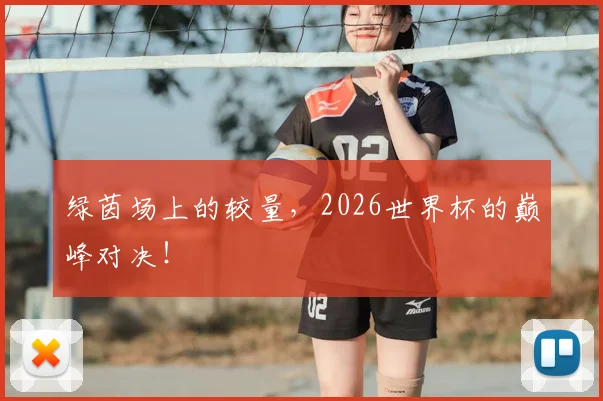 绿茵场上的较量，2026世界杯的巅峰对决！