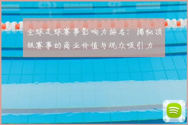 全球足球赛事影响力排名：揭秘顶级赛事的商业价值与观众吸引力