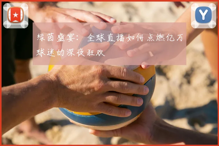 绿茵盛宴：全球直播如何点燃亿万球迷的深夜狂欢
