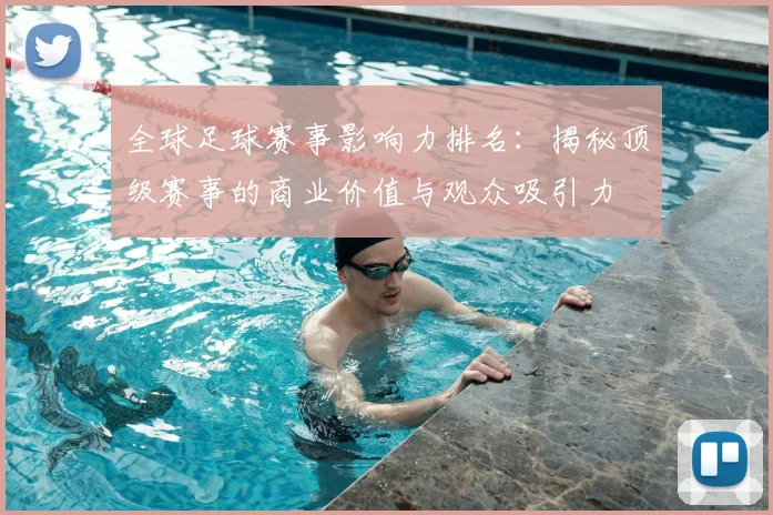 全球足球赛事影响力排名：揭秘顶级赛事的商业价值与观众吸引力